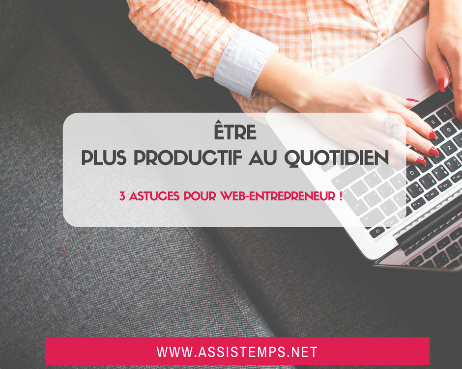 Vous souhaitez faire moins dans votre journée tout en faisant mieux ? 3 astuces pour les web-entrepreneurs à succès qui veulent être plus productif !