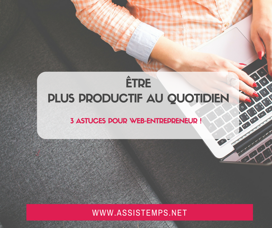 Vous souhaitez faire moins dans votre journée tout en faisant mieux ? 3 astuces pour les web-entrepreneurs à succès qui veulent être plus productif !